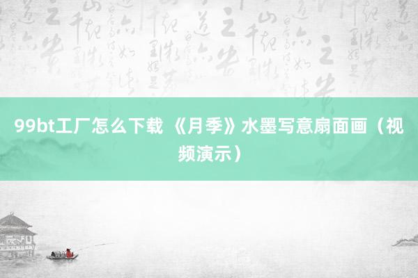 99bt工厂怎么下载 《月季》水墨写意扇面画（视频演示）