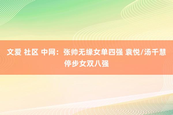 文爱 社区 中网：张帅无缘女单四强 袁悦/汤千慧停步女双八强