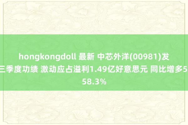 hongkongdoll 最新 中芯外洋(00981)发布第三季度功绩 激动应占溢利1.49亿好意思元 同比增多58.3%