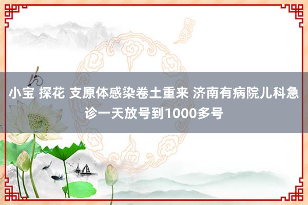 小宝 探花 支原体感染卷土重来 济南有病院儿科急诊一天放号到1000多号