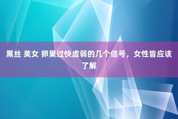 黑丝 美女 卵巢过快虚弱的几个信号，女性皆应该了解