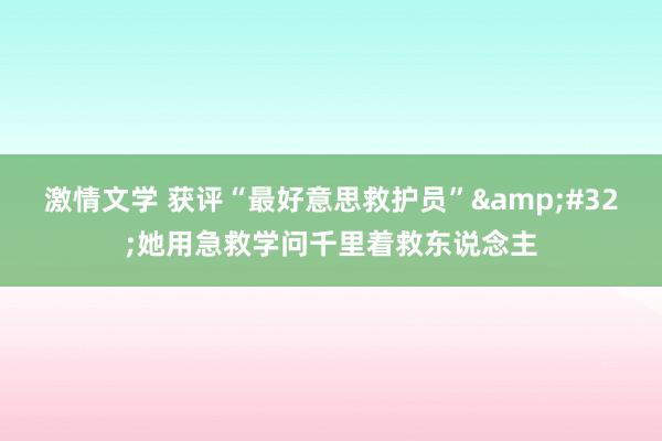 激情文学 获评“最好意思救护员”&#32;她用急救学问千里着救东说念主