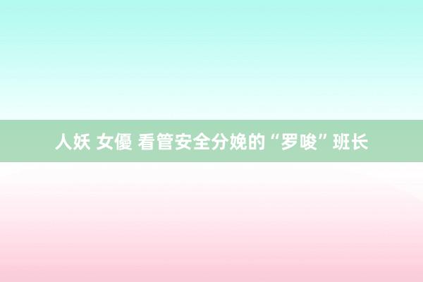 人妖 女優 看管安全分娩的“罗唆”班长