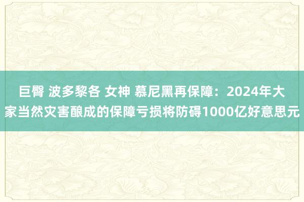 巨臀 波多黎各 女神 慕尼黑再保障：2024年大家当然灾害酿成的保障亏损将防碍1000亿好意思元