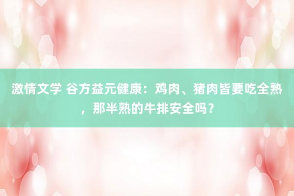 激情文学 谷方益元健康：鸡肉、猪肉皆要吃全熟，那半熟的牛排安全吗？