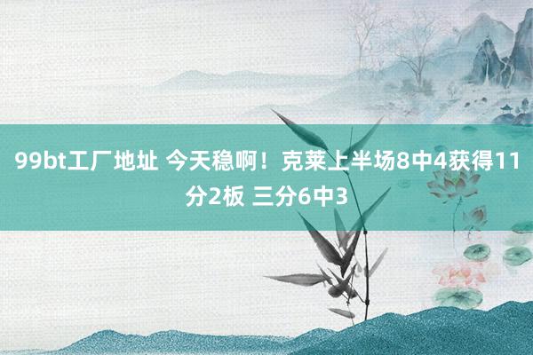 99bt工厂地址 今天稳啊！克莱上半场8中4获得11分2板 三分6中3