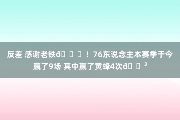 反差 感谢老铁🙏！76东说念主本赛季于今赢了9场 其中赢了黄蜂4次😳