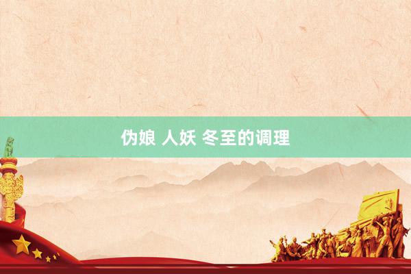 伪娘 人妖 冬至的调理